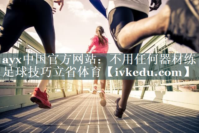 ayx中国官方网站：不用任何器材练足球技巧立省体育