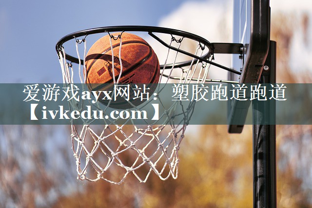 爱游戏ayx网站：塑胶跑道跑道