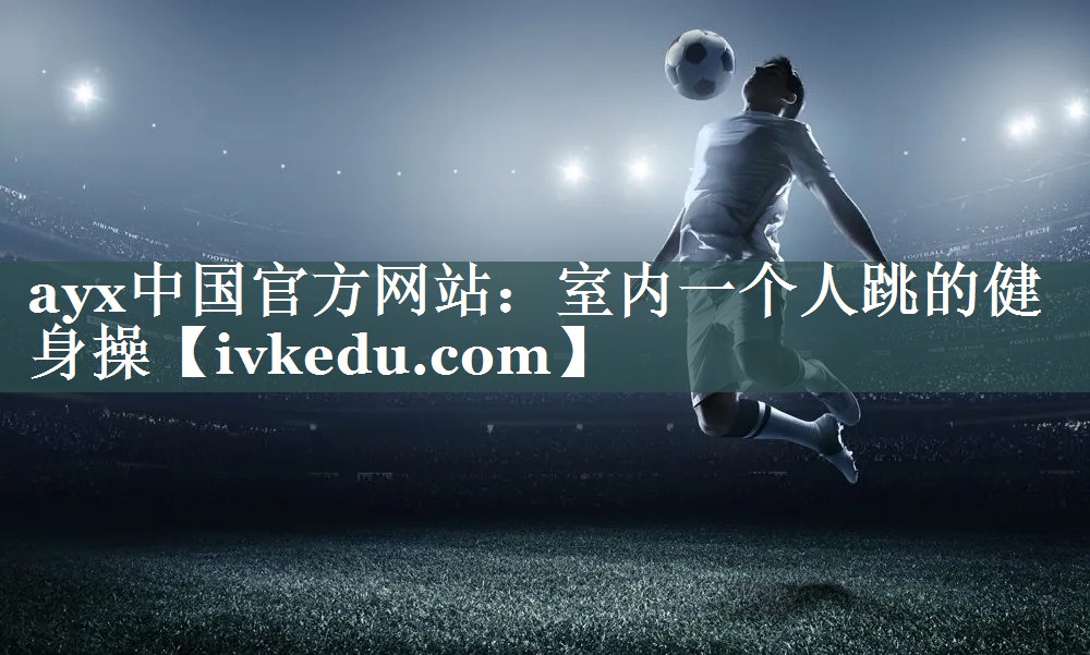 ayx中国官方网站：室内一个人跳的健身操