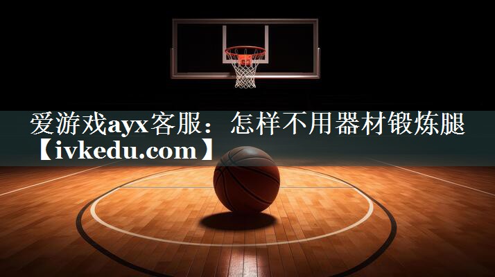 爱游戏ayx客服：怎样不用器材锻炼腿