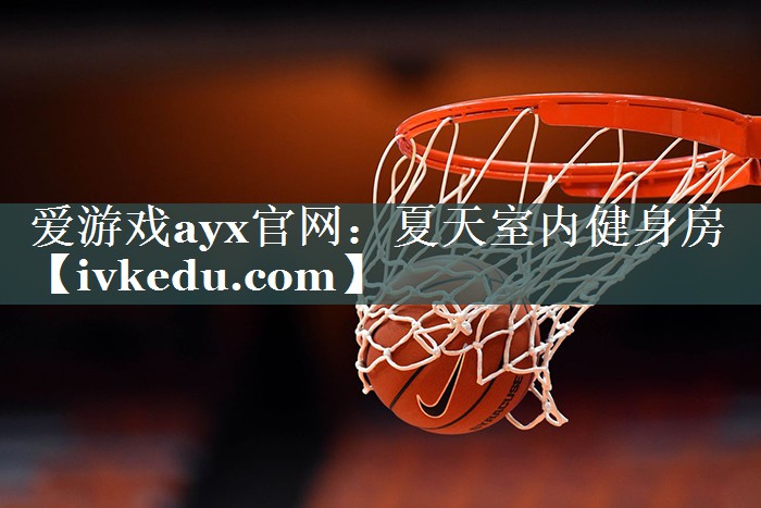 爱游戏ayx官网：夏天室内健身房