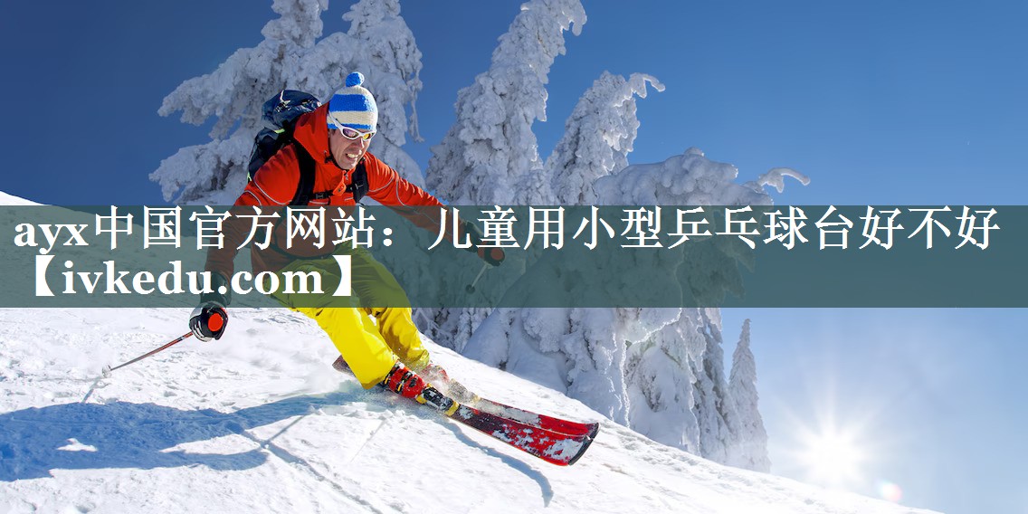 ayx中国官方网站：儿童用小型乒乓球台好不好