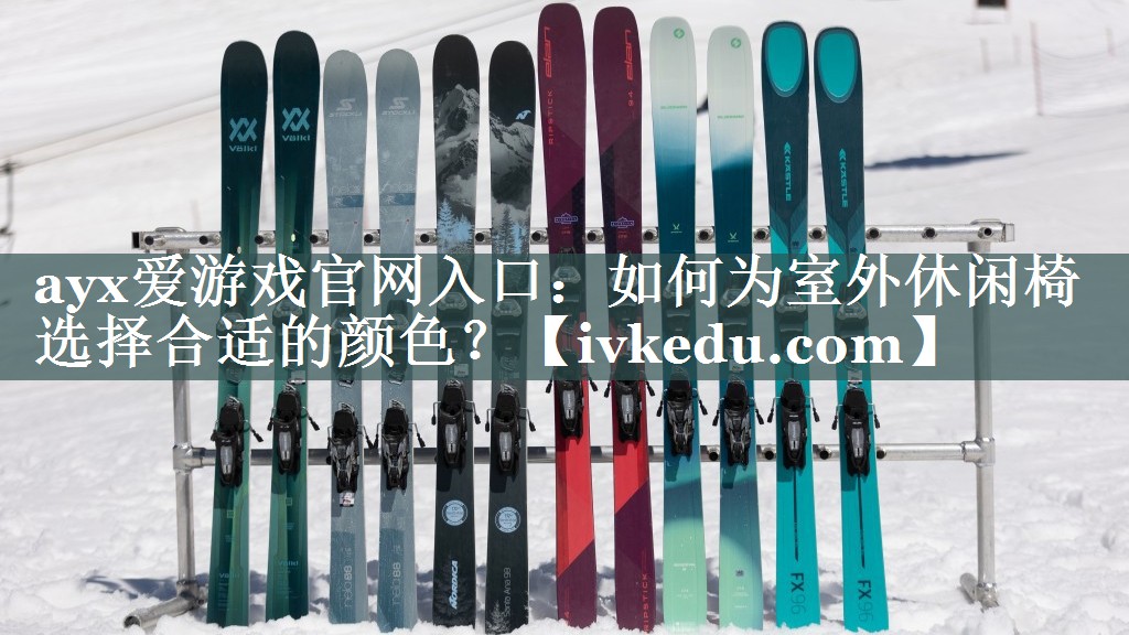 ayx爱游戏官网入口：如何为室外休闲椅选择合适的颜色？