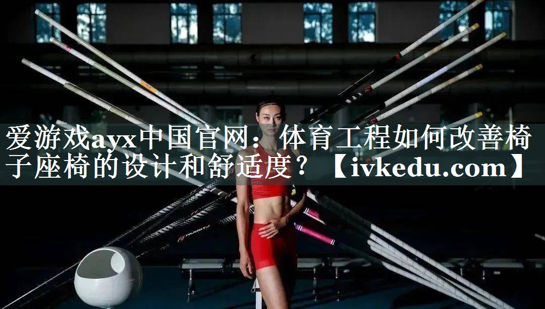 爱游戏ayx中国官网：体育工程如何改善椅子座椅的设计和舒适度？