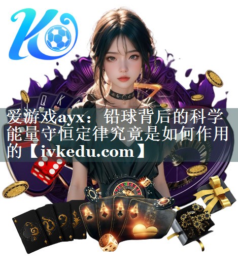 爱游戏ayx：铅球背后的科学 能量守恒定律究竟是如何作用的