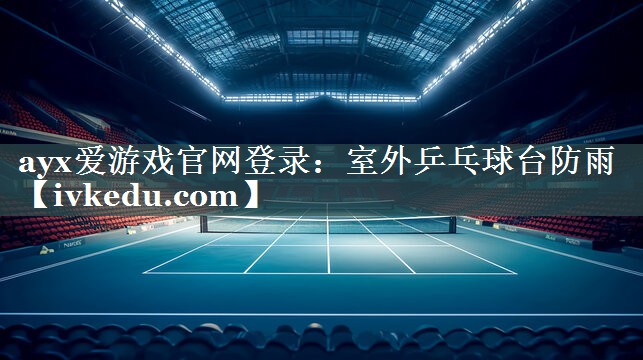 ayx爱游戏官网登录：室外乒乓球台防雨