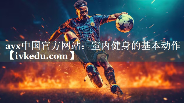 ayx中国官方网站：室内健身的基本动作