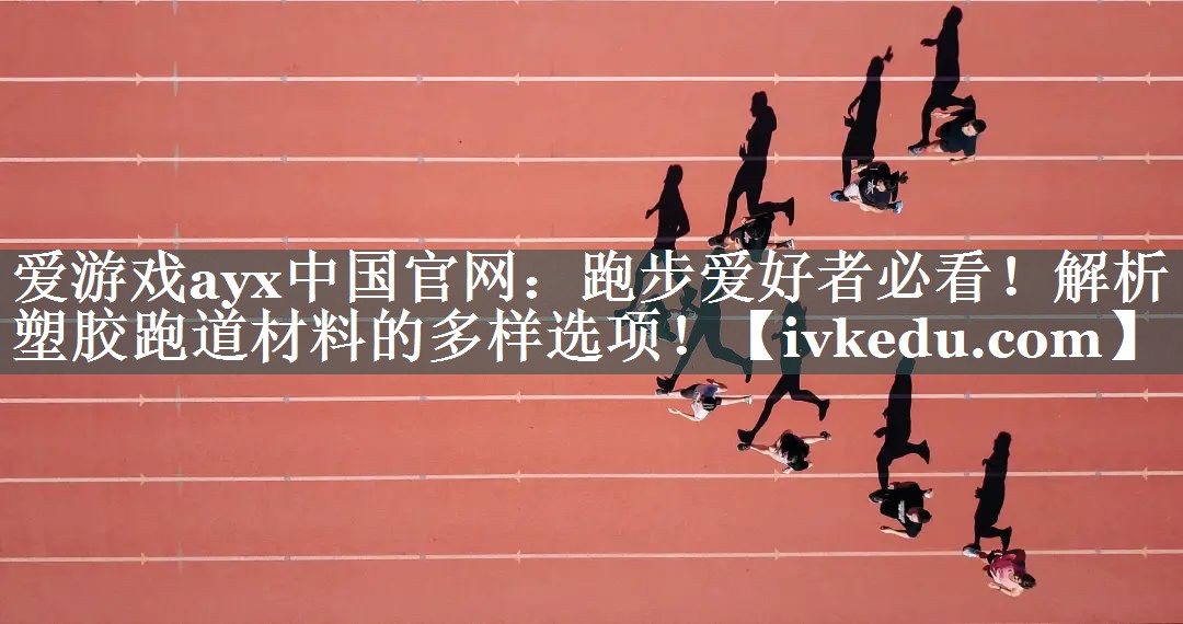 爱游戏ayx中国官网：跑步爱好者必看！解析塑胶跑道材料的多样选项！