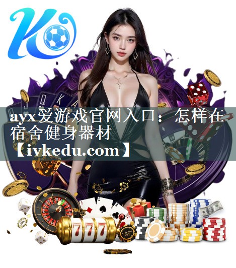 ayx爱游戏官网入口：怎样在宿舍健身器材