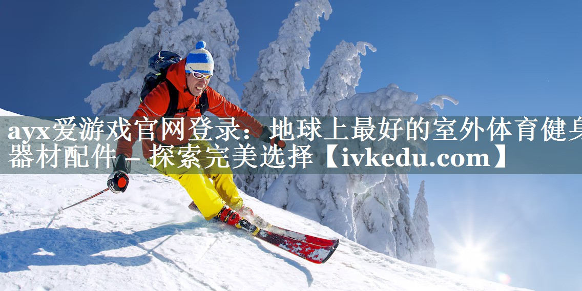 ayx爱游戏官网登录：地球上最好的室外体育健身器材配件 – 探索完美选择