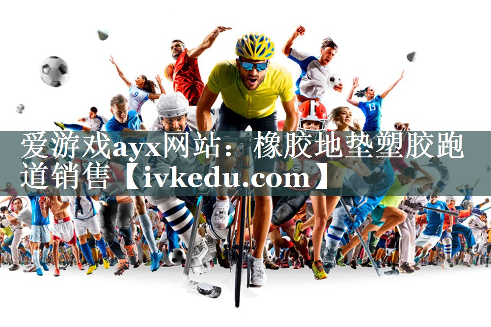 爱游戏ayx网站：橡胶地垫塑胶跑道销售