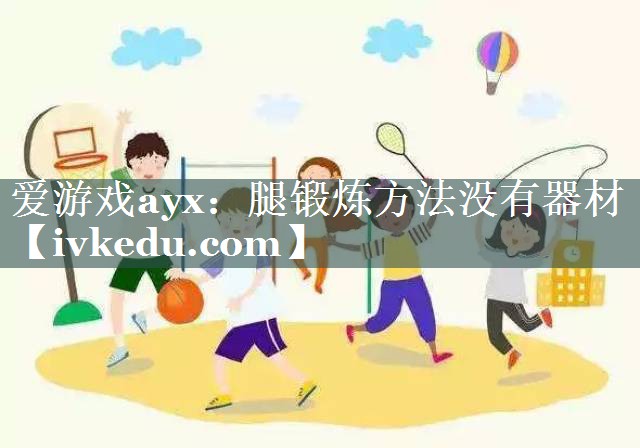爱游戏ayx：腿锻炼方法没有器材