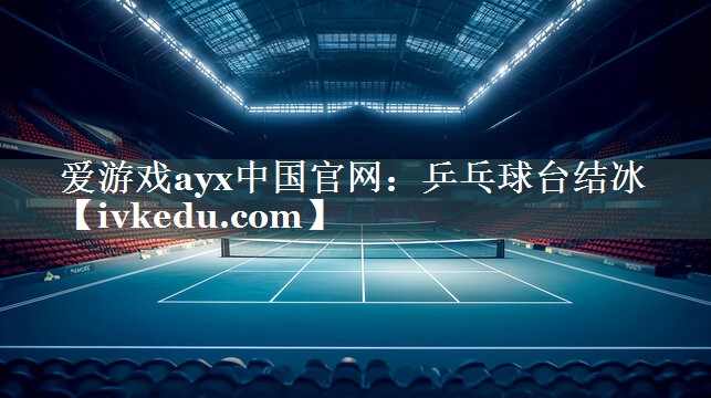 爱游戏ayx中国官网：乒乓球台结冰