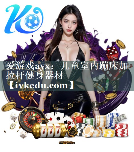 爱游戏ayx：儿童室内蹦床加拉杆健身器材