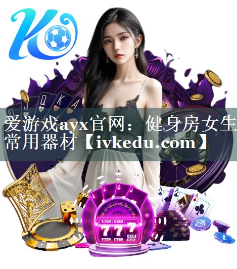 爱游戏ayx官网：健身房女生常用器材