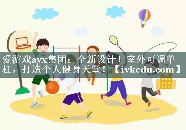 爱游戏ayx集团：全新设计！室外可调单杠，打造个人健身天堂！