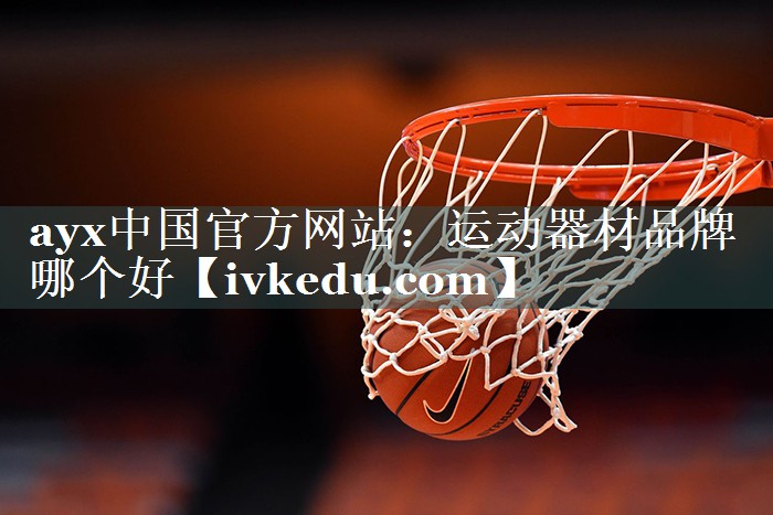 ayx中国官方网站：运动器材品牌哪个好