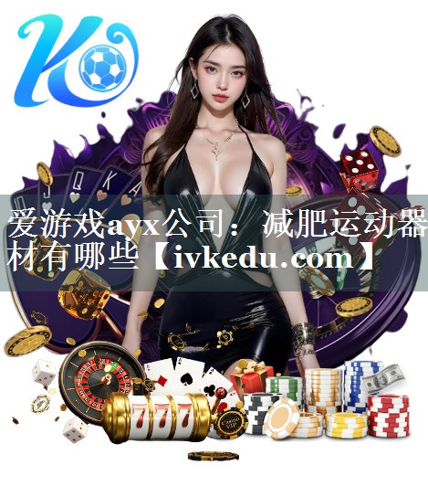 爱游戏ayx公司：减肥运动器材有哪些