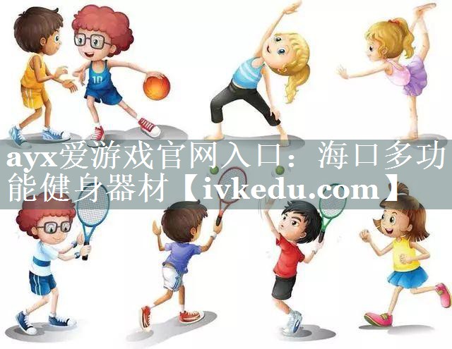 ayx爱游戏官网入口：海口多功能健身器材