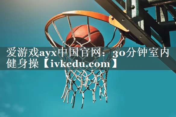 爱游戏ayx中国官网：30分钟室内健身操