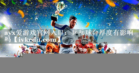 ayx爱游戏官网入口：乒乓球台厚度有影响吗