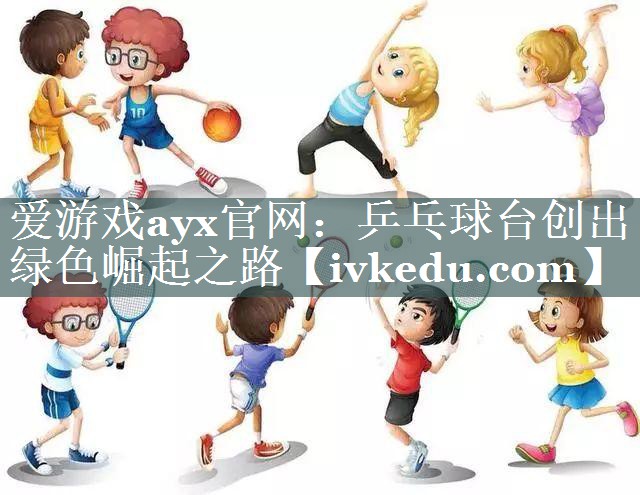爱游戏ayx官网：乒乓球台创出绿色崛起之路