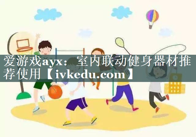 爱游戏ayx：室内联动健身器材推荐使用