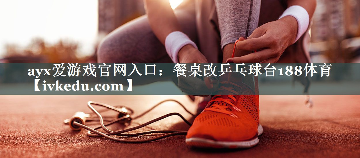 ayx爱游戏官网入口：餐桌改乒乓球台188体育