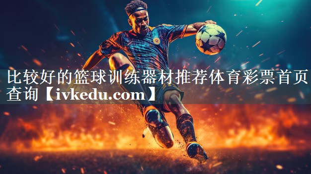 比较好的篮球训练器材推荐体育彩票首页查询