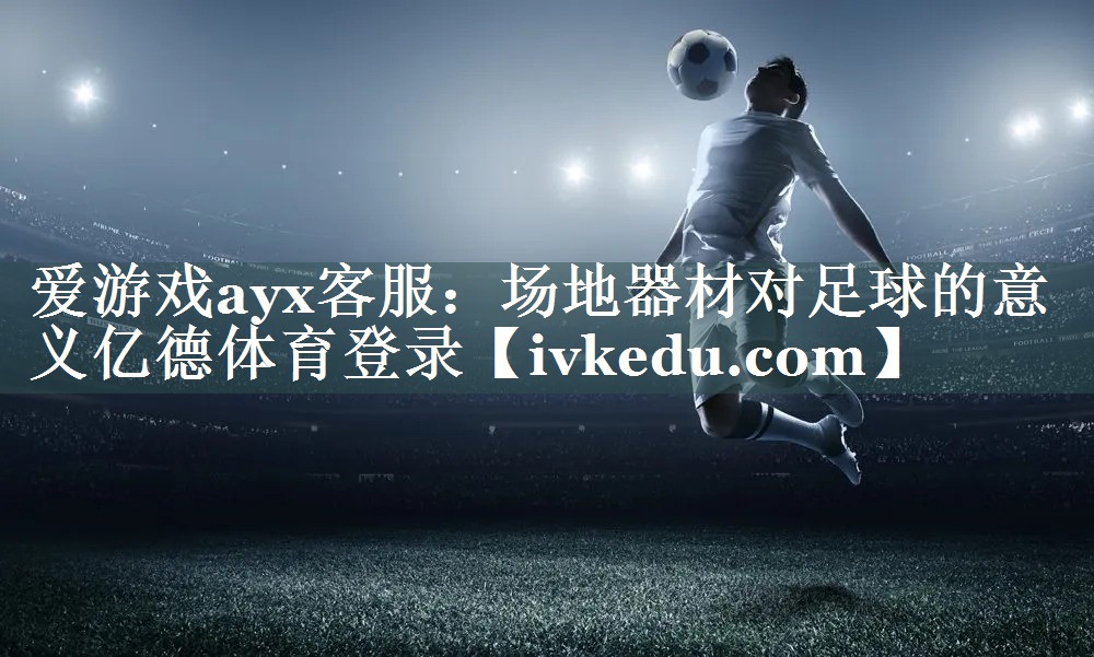 爱游戏ayx客服：场地器材对足球的意义亿德体育登录