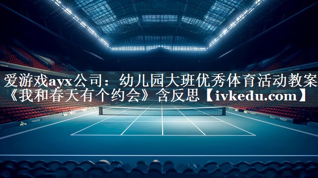 爱游戏ayx公司：幼儿园大班优秀体育活动教案《我和春天有个约会》含反思