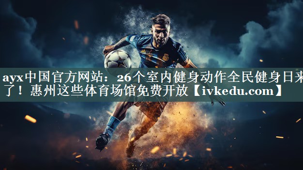 ayx中国官方网站：26个室内健身动作全民健身日来了！惠州这些体育场馆免费开放