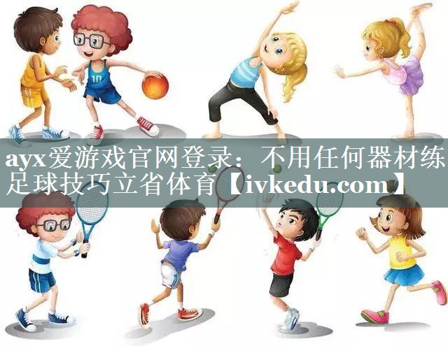 ayx爱游戏官网登录：不用任何器材练足球技巧立省体育