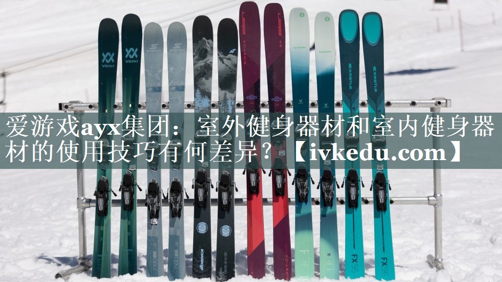 爱游戏ayx集团：室外健身器材和室内健身器材的使用技巧有何差异？
