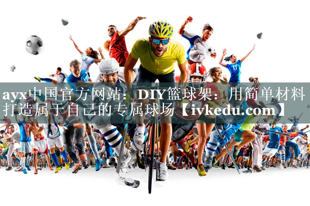 ayx中国官方网站：DIY篮球架：用简单材料打造属于自己的专属球场