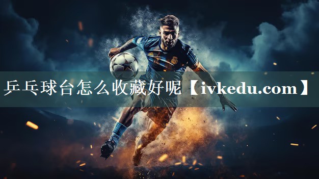 乒乓球台怎么收藏好呢