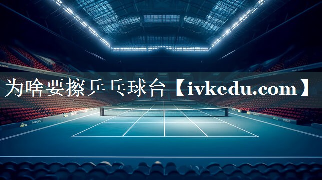 为啥要擦乒乓球台