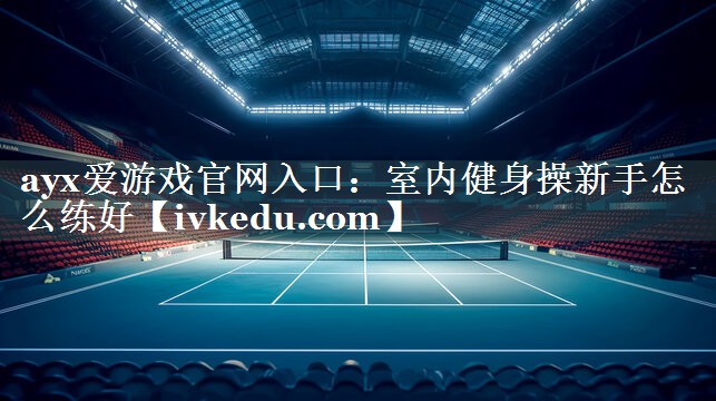 室内健身操新手怎么练好