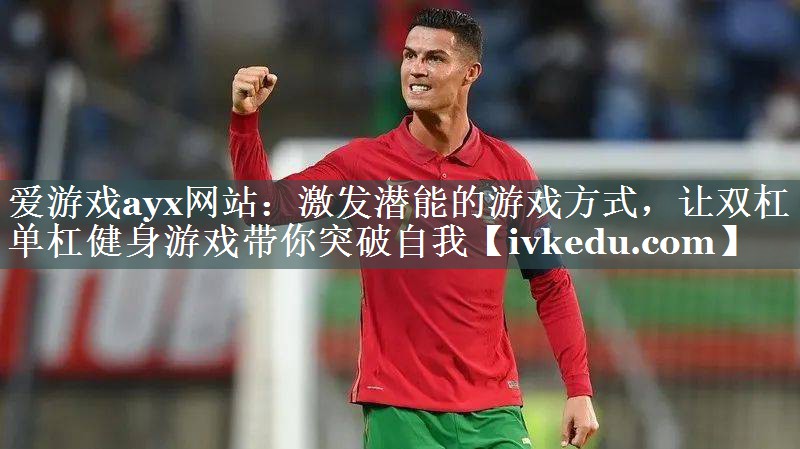 激发潜能的游戏方式，让双杠单杠健身游戏带你突破自我