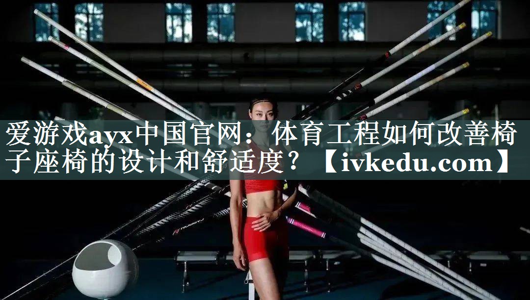 体育工程如何改善椅子座椅的设计和舒适度？