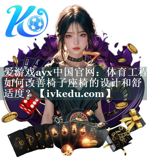 体育工程如何改善椅子座椅的设计和舒适度？