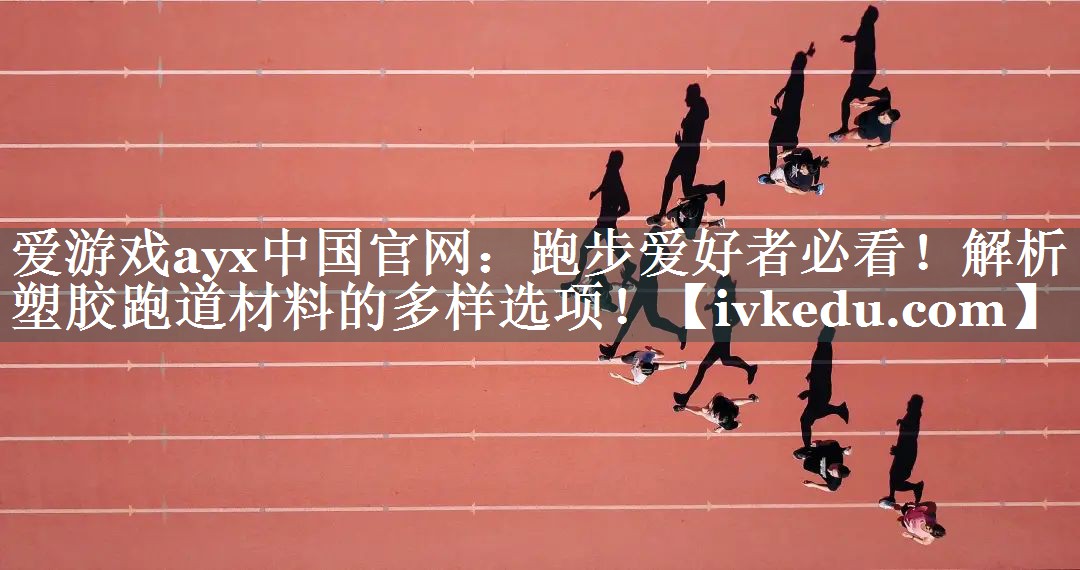 跑步爱好者必看！解析塑胶跑道材料的多样选项！