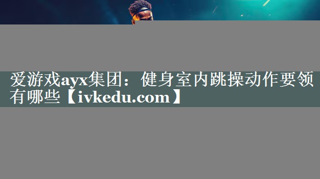 健身室内跳操动作要领有哪些