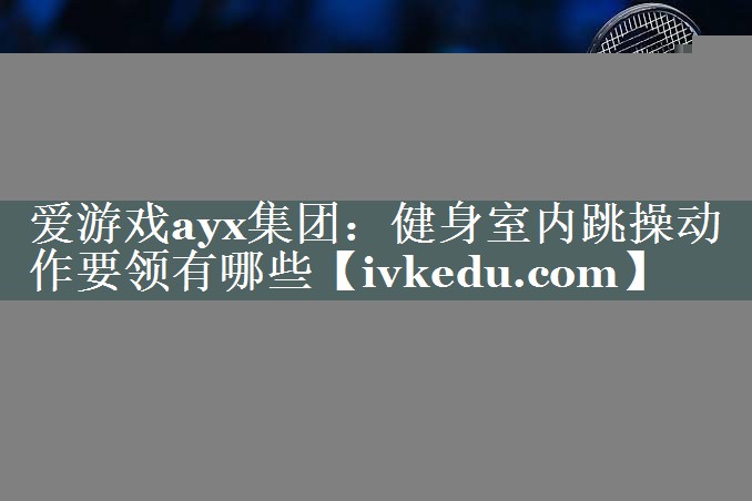健身室内跳操动作要领有哪些