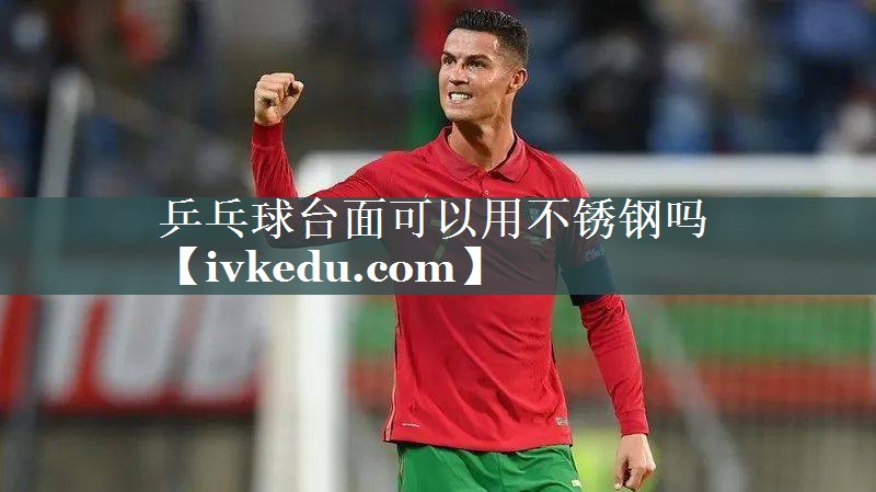 乒乓球台面可以用不锈钢吗 乒乓球台面可以用不锈钢吗
