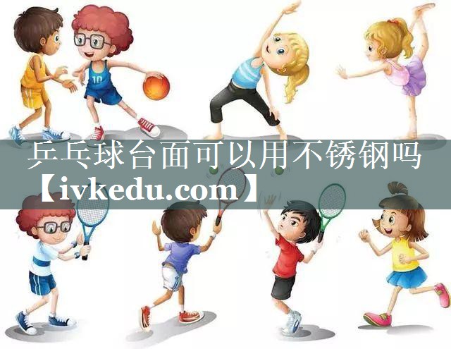 乒乓球台面可以用不锈钢吗 乒乓球台面可以用不锈钢吗