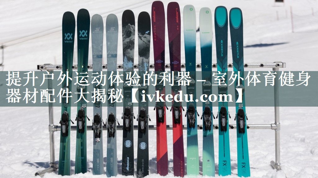 提升户外运动体验的利器 – 室外体育健身器材配件大揭秘 提升户外运动体验的利器 – 室外体育健身器材配件大揭秘