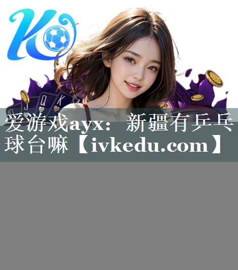 新疆有乒乓球台嘛 新疆有乒乓球台嘛