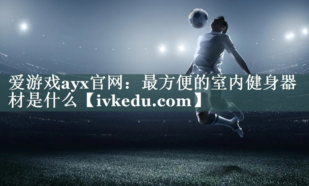 最方便的室内健身器材是什么 最方便的室内健身器材是什么
