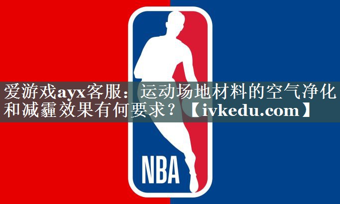 运动场地材料的空气净化和减霾效果有何要求? 运动场地材料的空气净化和减霾效果有何要求?
